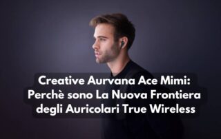 Creative Aurvana Ace Mimi Recensione: Auricolari TW NEXT GEN