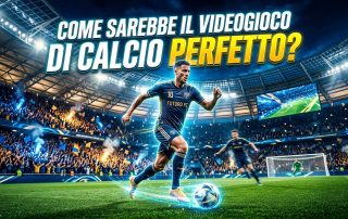 Come sarebbe il VIDEOGIOCO DI CALCIO PERFETTO? Ecco cosa vorremmo!